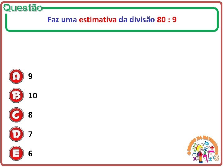 Questão Faz uma estimativa da divisão 80 : 9 9 10 8 7 6