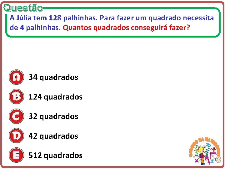 Questão A Júlia tem 128 palhinhas. Para fazer um quadrado necessita de 4 palhinhas.
