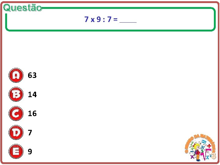 Questão 7 x 9: 7= _____ 63 14 16 7 9 3 