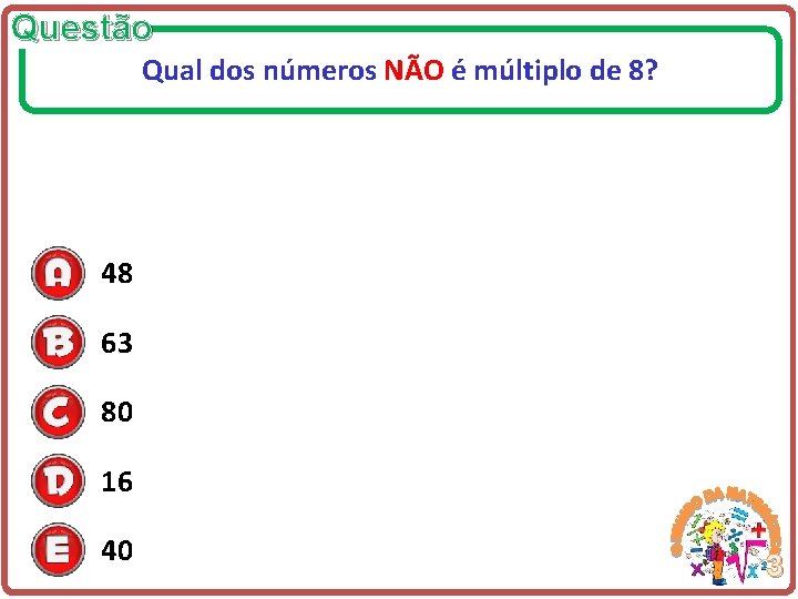 Questão Qual dos números NÃO é múltiplo de 8? 48 63 80 16 40