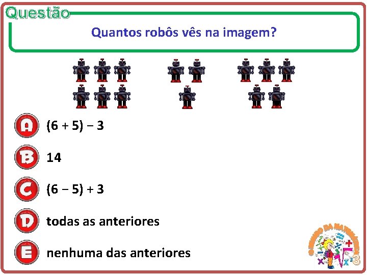 Questão Quantos robôs vês na imagem? (6 + 5) − 3 14 (6 −