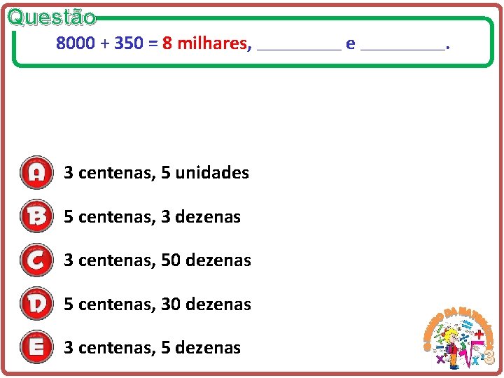 Questão 8000 + 350 = 8 milhares, ___________ e ___________ . 3 centenas, 5