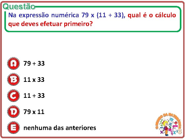 Questão Na expressão numérica 79 x (11 + 33), qual é o cálculo que
