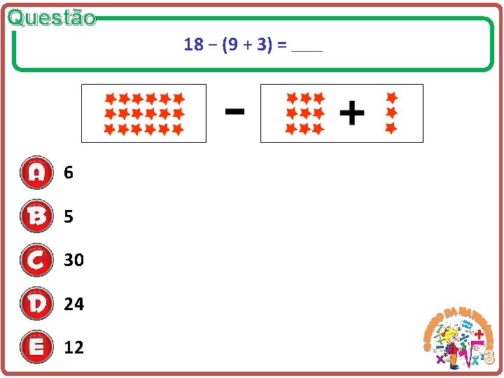 Questão 18 − (9 + 3) = ____ 6 5 30 24 12 3