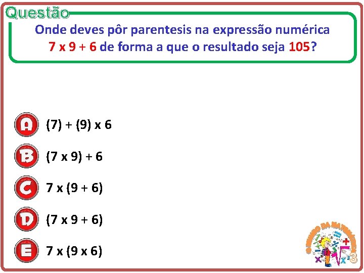 Questão Onde deves pôr parentesis na expressão numérica 7 x 9 + 6 de
