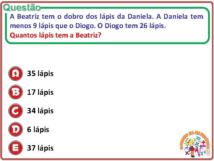 Questão A Beatriz tem o dobro dos lápis da Daniela. A Daniela tem menos
