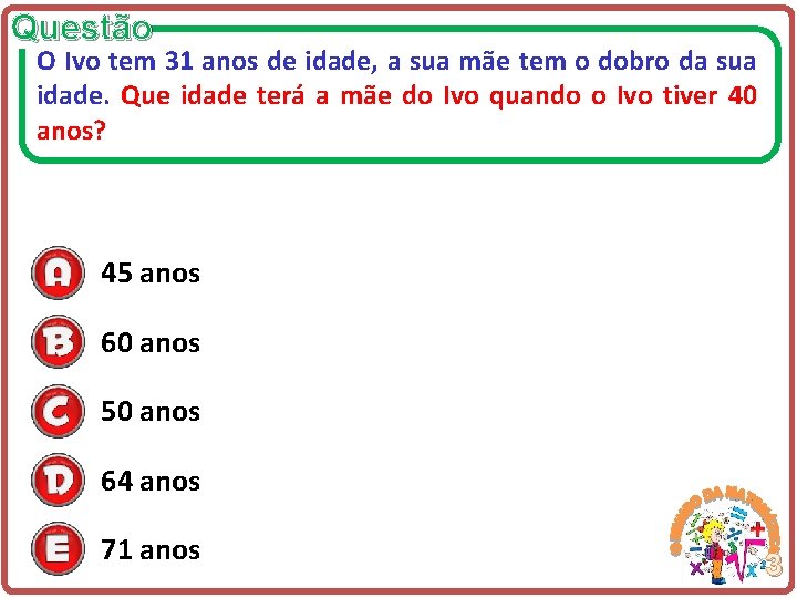 Questão O Ivo tem 31 anos de idade, a sua mãe tem o dobro