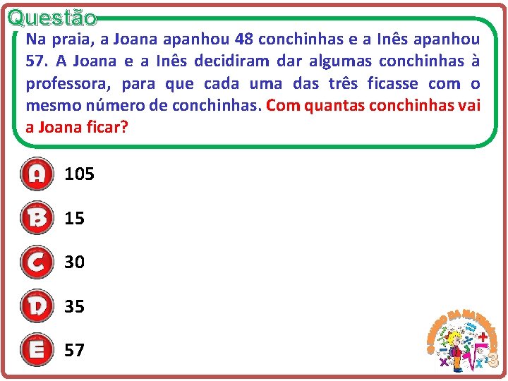 Questão Na praia, a Joana apanhou 48 conchinhas e a Inês apanhou 57. A
