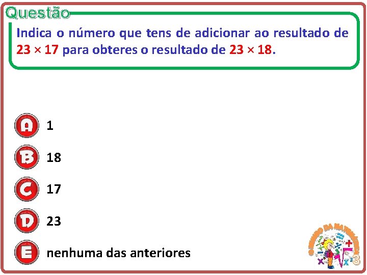 Questão Indica o número que tens de adicionar ao resultado de 23 × 17