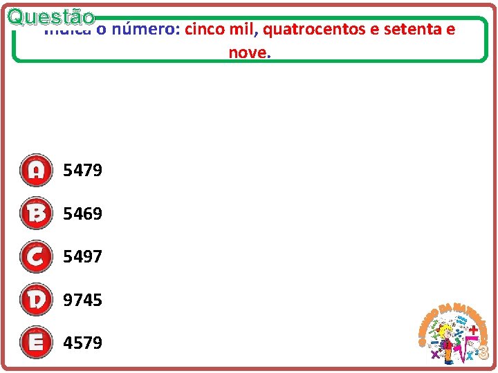 Questão Indica o número: cinco mil, quatrocentos e setenta e nove. 5479 5469 5497