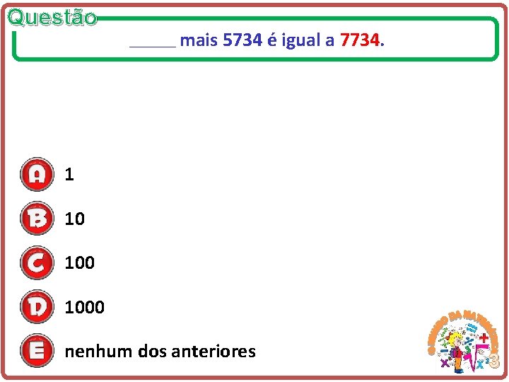 Questão ______ mais 5734 é igual a 7734. 1 10 1000 nenhum dos anteriores