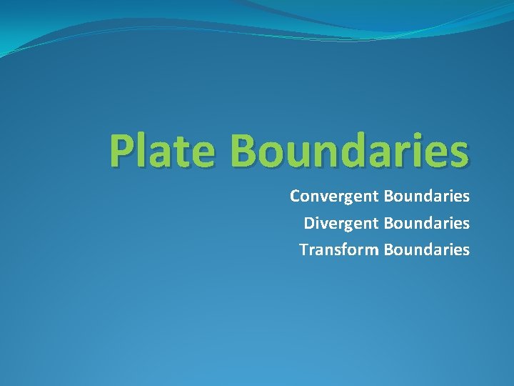 Plate Boundaries Convergent Boundaries Divergent Boundaries Transform Boundaries 