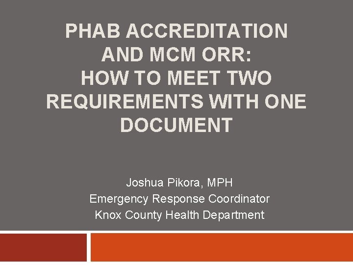 PHAB ACCREDITATION AND MCM ORR: HOW TO MEET TWO REQUIREMENTS WITH ONE DOCUMENT Joshua