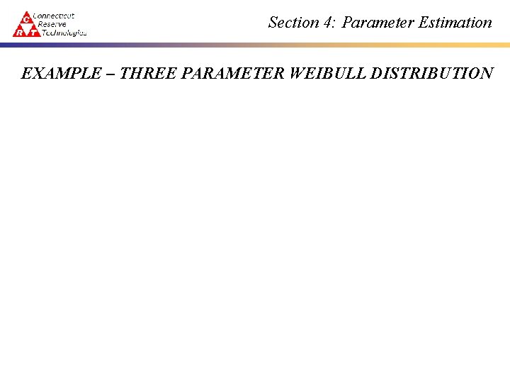 Section 4: Parameter Estimation EXAMPLE – THREE PARAMETER WEIBULL DISTRIBUTION 