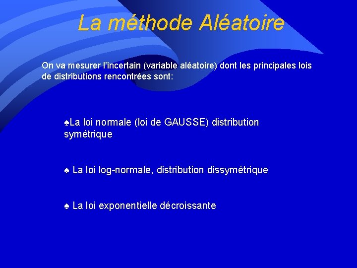 La méthode Aléatoire On va mesurer l’incertain (variable aléatoire) dont les principales lois de