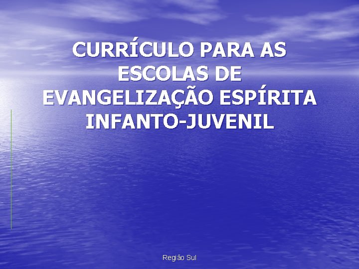 CURRÍCULO PARA AS ESCOLAS DE EVANGELIZAÇÃO ESPÍRITA INFANTO-JUVENIL Região Sul 