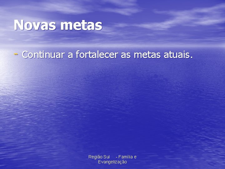 Novas metas - Continuar a fortalecer as metas atuais. Região Sul - Família e