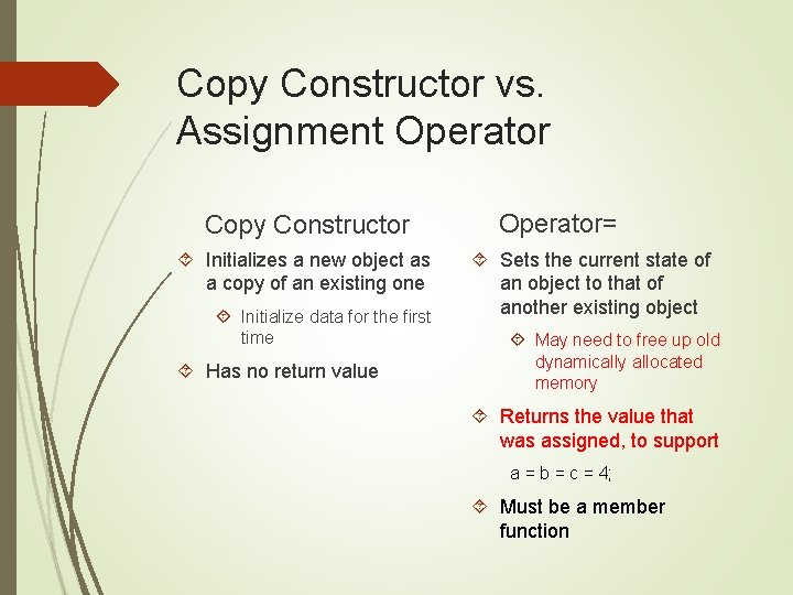 Copy Constructor vs. Assignment Operator Copy Constructor Initializes a new object as a copy