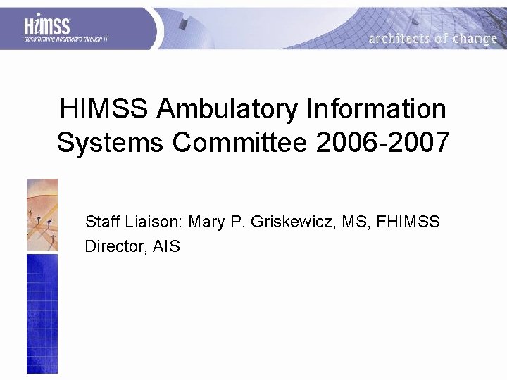 HIMSS Ambulatory Information Systems Committee 2006 -2007 Staff Liaison: Mary P. Griskewicz, MS, FHIMSS