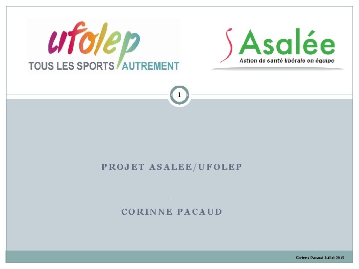  1 PROJET ASALEE/UFOLEP - CORINNE PACAUD Corinne Pacaud Juillet 2015 