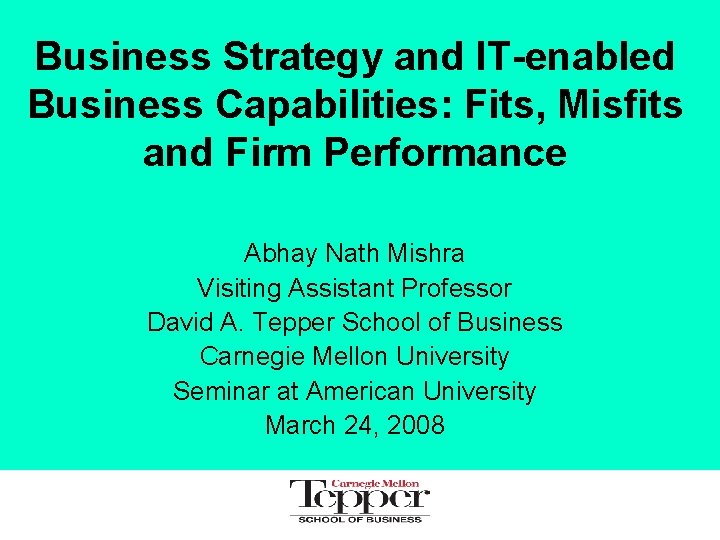 Business Strategy and IT-enabled Business Capabilities: Fits, Misfits and Firm Performance Abhay Nath Mishra