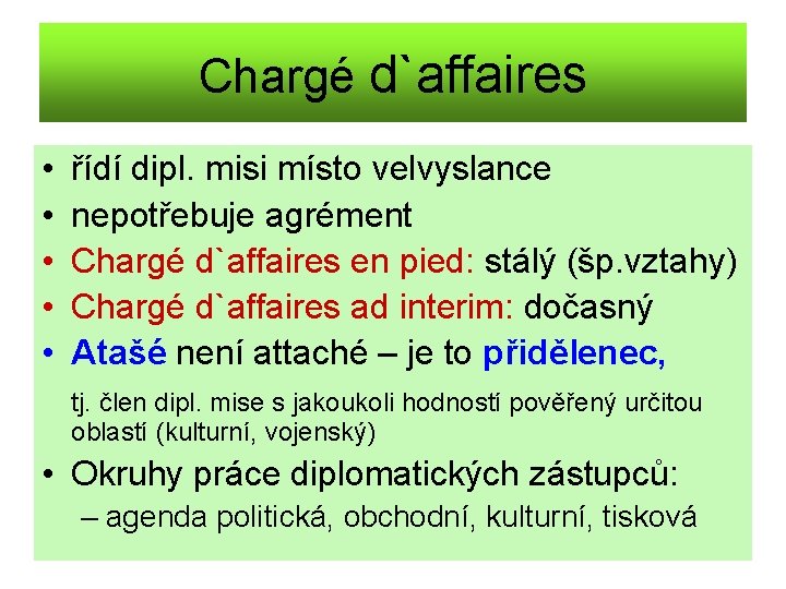 Chargé d`affaires • • • řídí dipl. misi místo velvyslance nepotřebuje agrément Chargé d`affaires