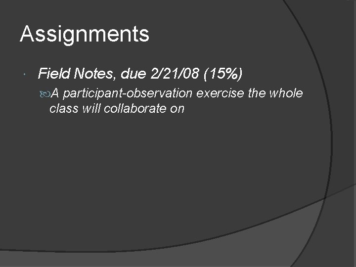 Assignments Field Notes, due 2/21/08 (15%) A participant-observation exercise the whole class will collaborate