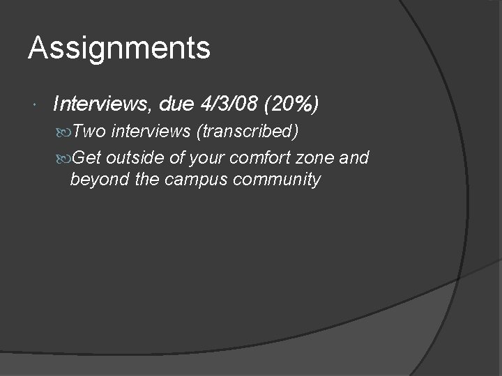 Assignments Interviews, due 4/3/08 (20%) Two interviews (transcribed) Get outside of your comfort zone