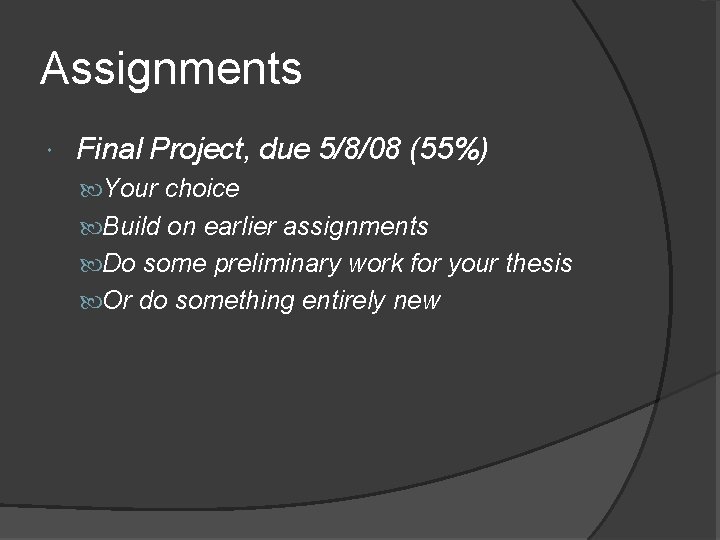 Assignments Final Project, due 5/8/08 (55%) Your choice Build on earlier assignments Do some