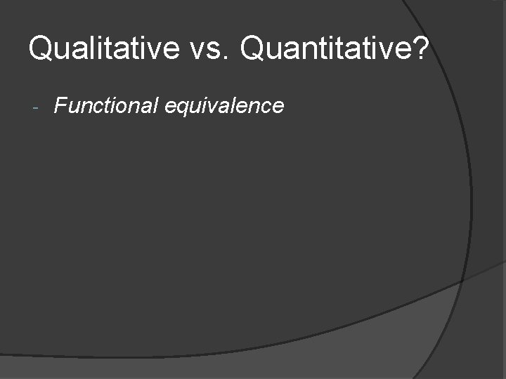 Qualitative vs. Quantitative? - Functional equivalence 