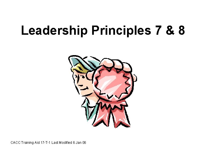 Leadership Principles 7 & 8 CACC Training Aid 17 -T-1 Last Modified 6 Jan