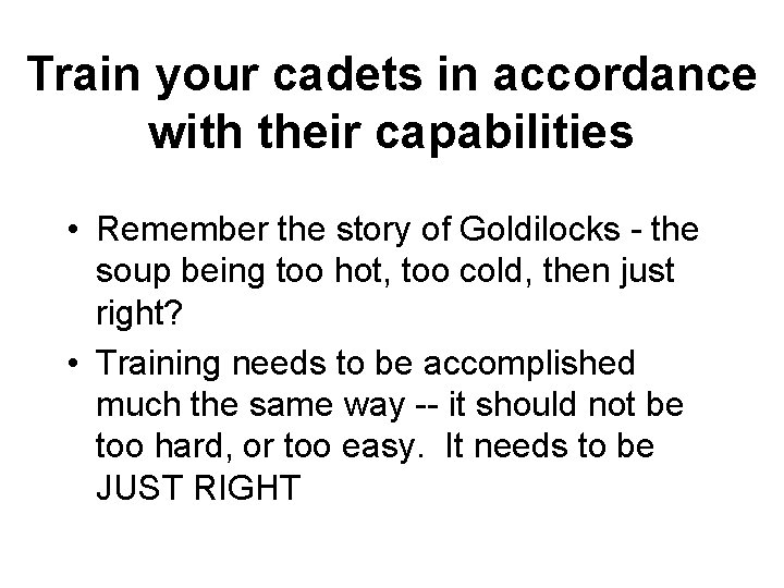 Train your cadets in accordance with their capabilities • Remember the story of Goldilocks