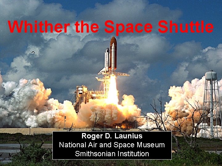 1 Whither the Space Shuttle Roger D. Launius National Air and Space Museum Smithsonian