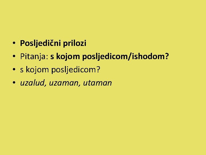  • • Posljedični prilozi Pitanja: s kojom posljedicom/ishodom? s kojom posljedicom? uzalud, uzaman,