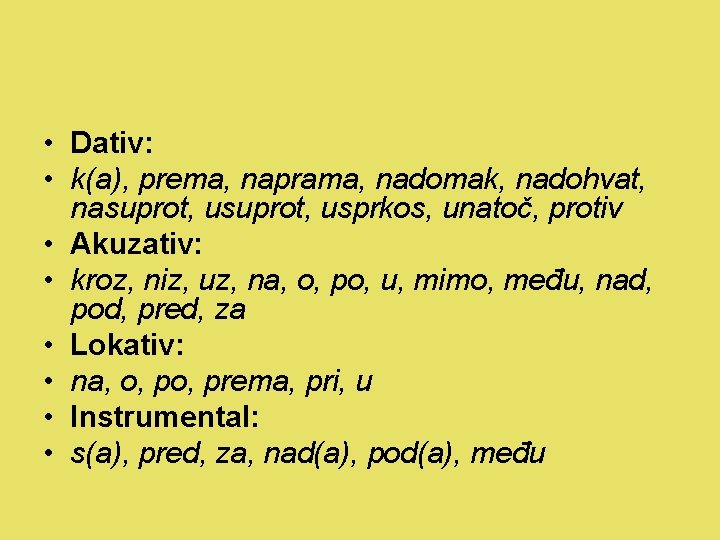  • Dativ: • k(a), prema, naprama, nadomak, nadohvat, nasuprot, usprkos, unatoč, protiv •