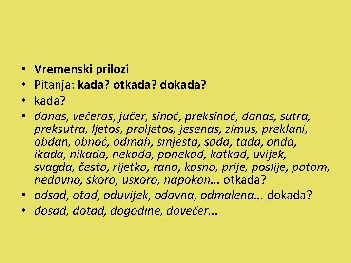 Vremenski prilozi Pitanja: kada? otkada? dokada? danas, večeras, jučer, sinoć, preksinoć, danas, sutra, preksutra,