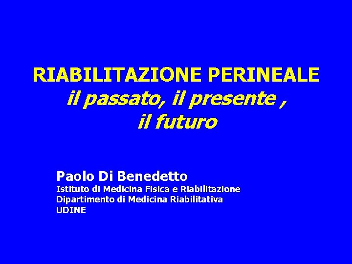 RIABILITAZIONE PERINEALE il passato, il presente , il futuro Paolo Di Benedetto Istituto di