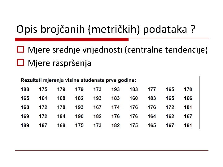 Opis brojčanih (metričkih) podataka ? o Mjere srednje vrijednosti (centralne tendencije) o Mjere raspršenja