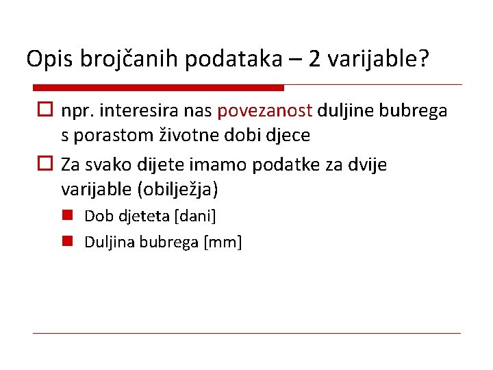 Opis brojčanih podataka – 2 varijable? o npr. interesira nas povezanost duljine bubrega s