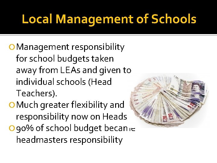 Local Management of Schools Management responsibility for school budgets taken away from LEAs and