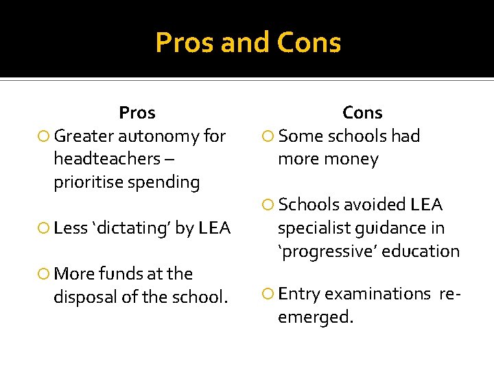 Pros and Cons Pros Greater autonomy for headteachers – prioritise spending Less ‘dictating’ by