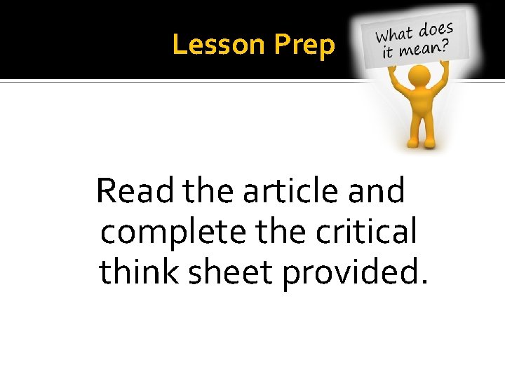 Lesson Prep Read the article and complete the critical think sheet provided. 