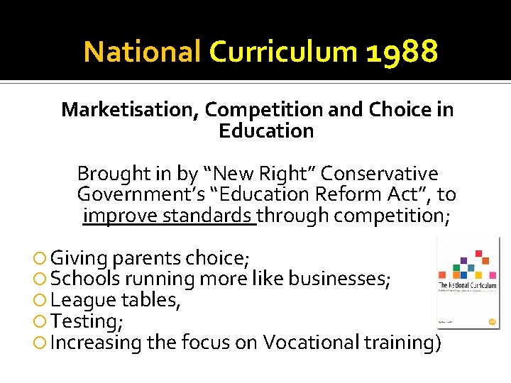 National Curriculum 1988 Marketisation, Competition and Choice in Education Brought in by “New Right”