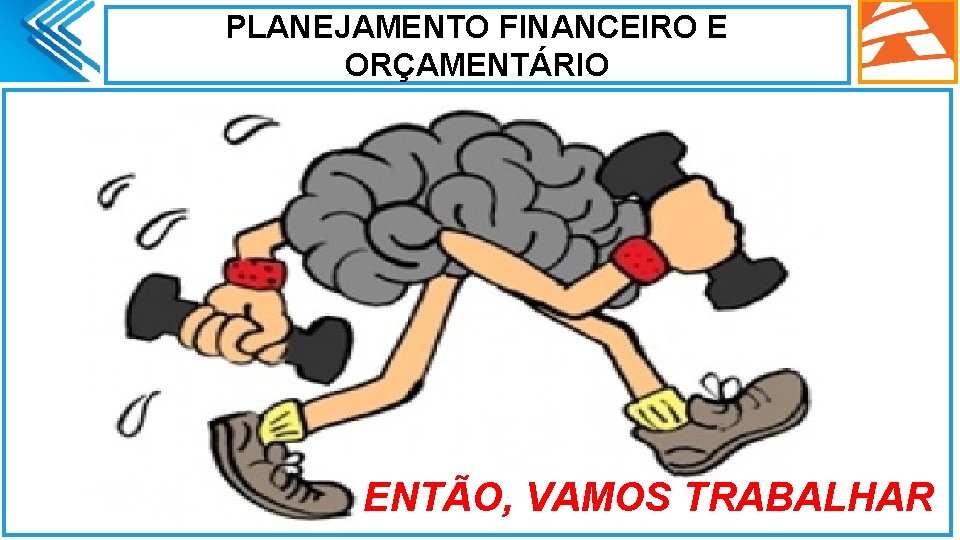 PLANEJAMENTO FINANCEIRO E ORÇAMENTÁRIO. ENTÃO, VAMOS TRABALHAR 