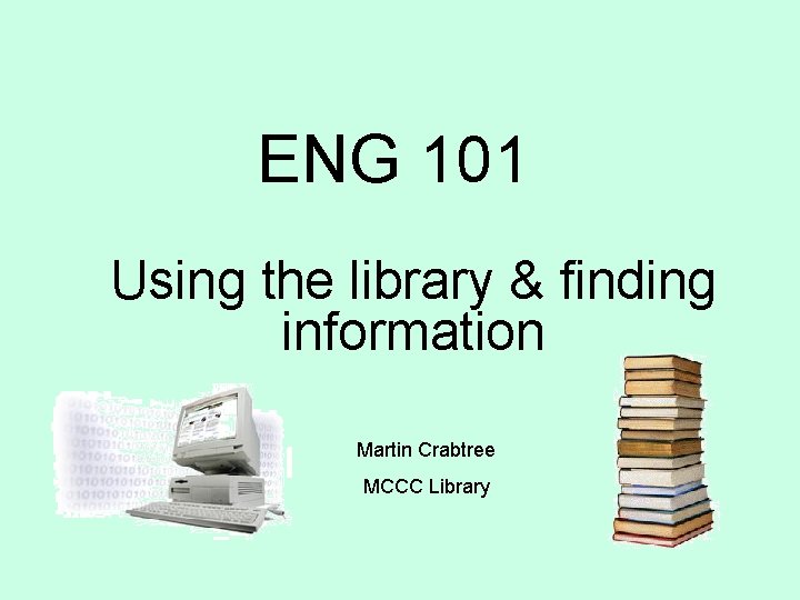 ENG 101 Using the library & finding information Martin Crabtree MCCC Library 