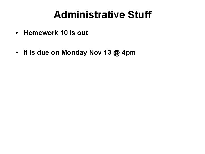 Administrative Stuff • Homework 10 is out • It is due on Monday Nov