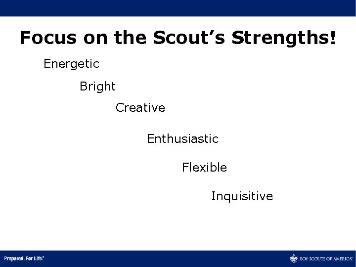 Focus on the Scout’s Strengths! Energetic Bright Creative Enthusiastic Flexible Inquisitive 
