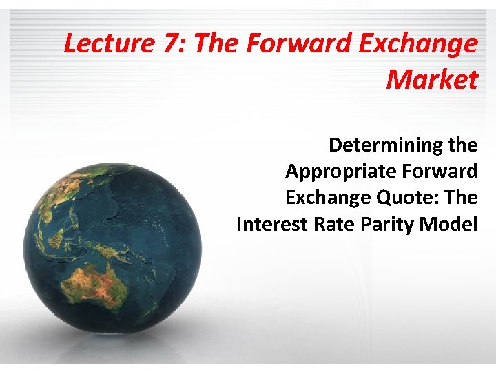 Lecture 7: The Forward Exchange Market Determining the Appropriate Forward Exchange Quote: The Interest