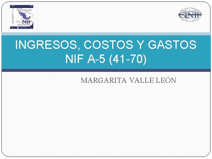 INGRESOS, COSTOS Y GASTOS NIF A-5 (41 -70) MARGARITA VALLE LEÓN 