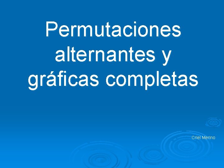 Permutaciones alternantes y gráﬁcas completas Criel Merino 